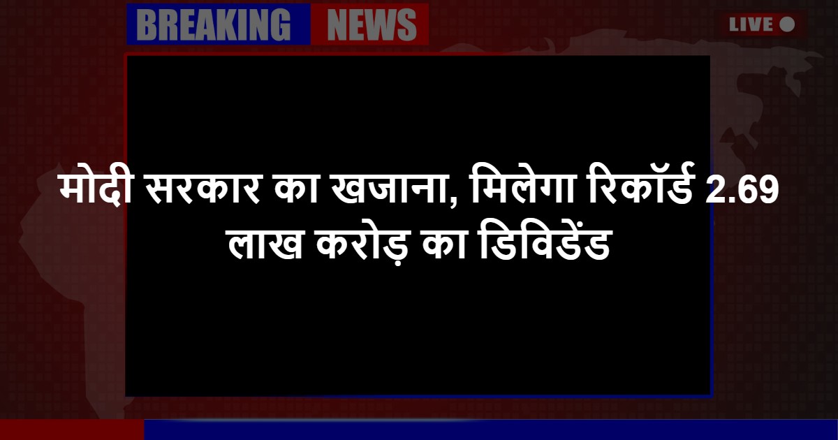 मोदी सरकार का खजाना, मिलेगा रिकॉर्ड 2.69 लाख करोड़ का डिविडेंड