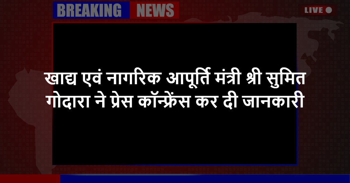 खाद्य एवं नागरिक आपूर्ति मंत्री श्री सुमित गोदारा ने प्रेस कॉन्फ्रेंस कर दी जानकारी